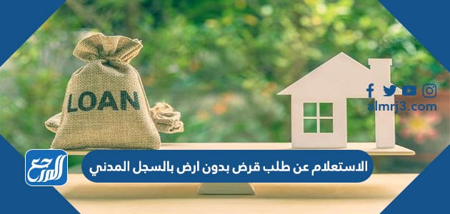 الاستعلام عن طلب قرض بدون ارض بالسجل المدني