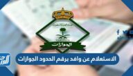 الاستعلام عن وافد برقم الحدود الجوازات 2022