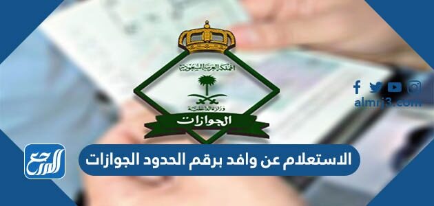 الاستعلام عن وافد برقم الحدود الجوازات 2026