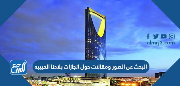 البحث عن الصور ومقالات حول انجازات بلادنا الحبيبه