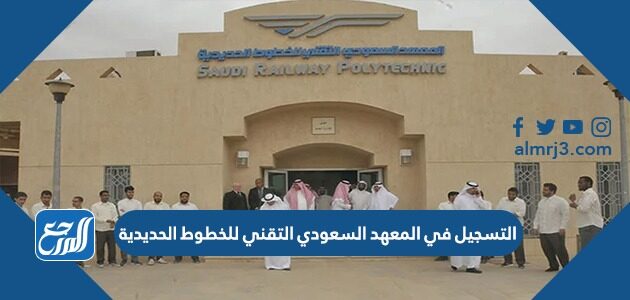 التسجيل في المعهد السعودي التقني للخطوط الحديدية 1448