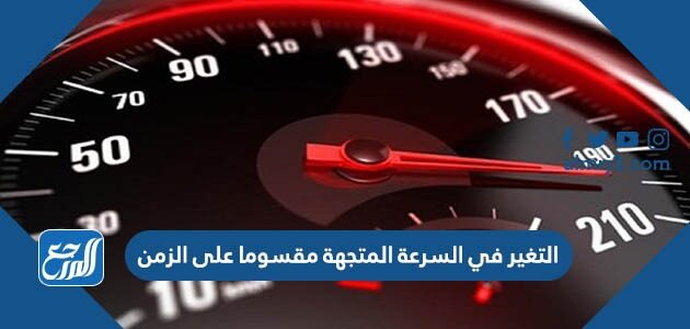 التغير في السرعة المتجهة مقسوما على الزمن اللازم لهذا التغير