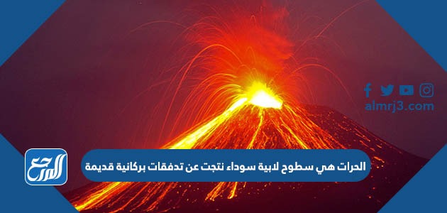 الحرات هي سطوح لابية سوداء نتجت عن تدفقات بركانية قديمة