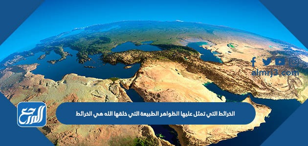 الخرائط التي تمثل عليها الظواهر الطبيعة التي خلقها الله هي الخرائط