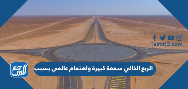 الربع الخالي سمعة كبيرة واهتمام عالي بسبب