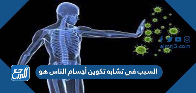 السبب في تشابه تكوين أجسام الناس هو