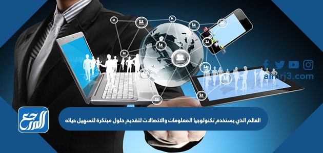 العالم الذي يستخدم تكنولوجيا المعلومات والاتصالات لتقديم حلول مبتكرة لتسهيل حياته
