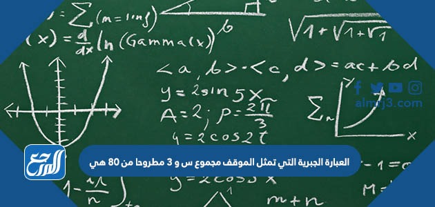 العبارة الجبرية التي تمثل الموقف مجموع س و ٣ مطروحا من ٨٠ هي