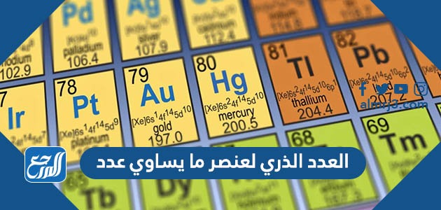 العدد الذري لعنصر ما يساوي عدد