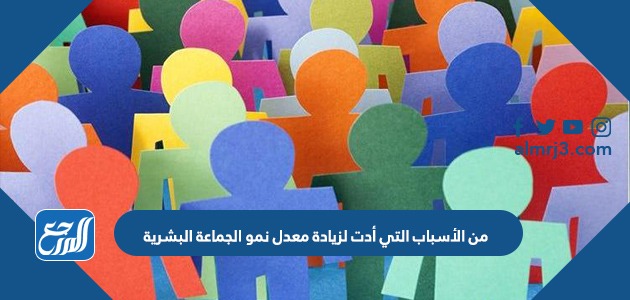 من الأسباب التي أدت لزيادة معدل نمو الجماعة البشرية