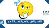 الكسر الذي يكافئ الكسر ٣٥ هو