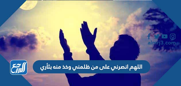 اللهم انصرني على من ظلمني وخذ منه بثأري