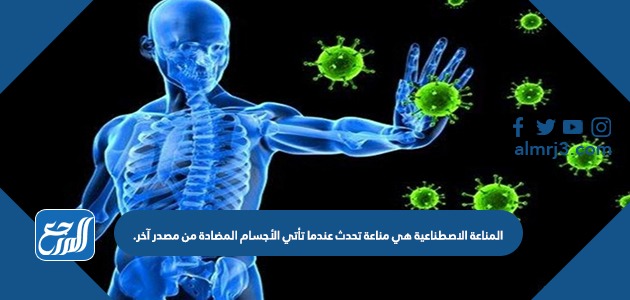 المناعة الاصطناعية هي مناعة تحدث عندما تأتي الأجسام المضادة من مصدر آخر