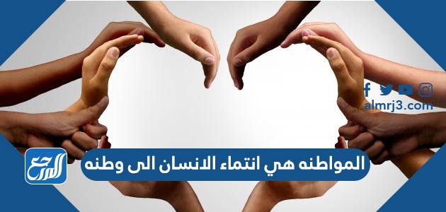 المواطنه هي انتماء الانسان الى وطنه