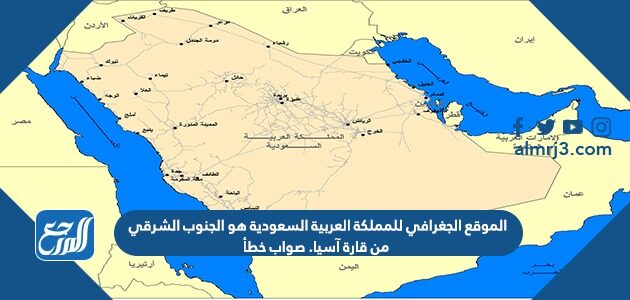 الموقع الجغرافي للمملكة العربية السعودية هو الجنوب الشرقي من قارة آسيا. صواب خطأ