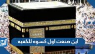 اين صنعت اول كسوه للكعبه اين صنعت اول كسوه للكعبه