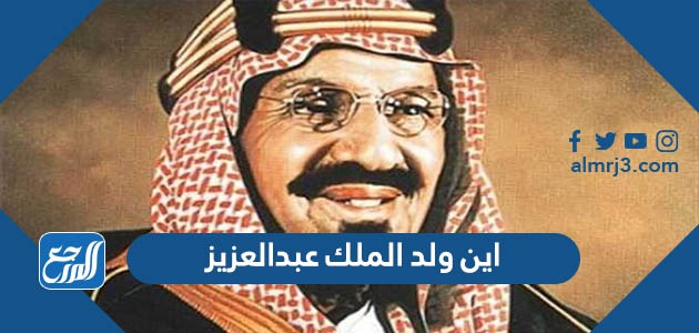 اين ولد الملك عبدالعزيز