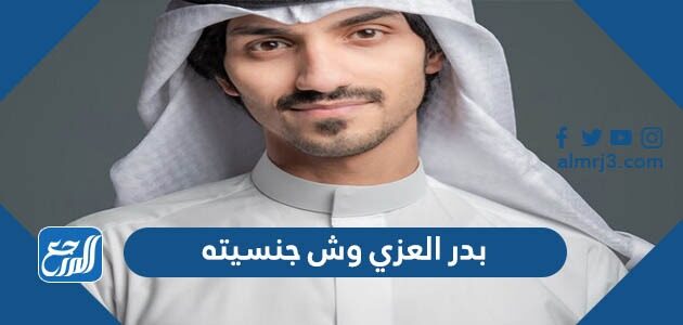 بدر العزي وش جنسيته