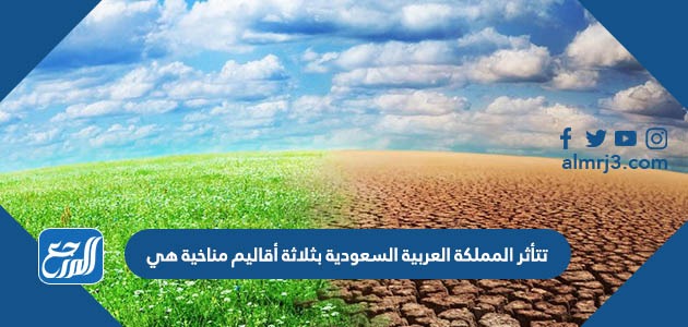 تتأثر المملكة العربية السعودية بثلاثة أقاليم مناخية هي