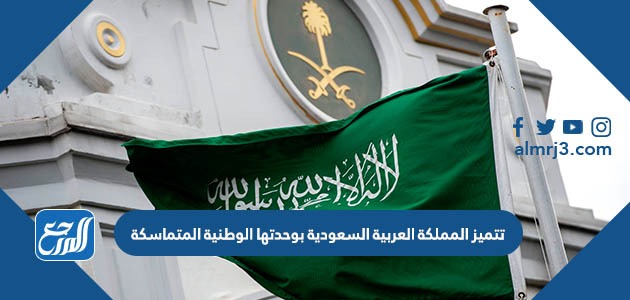 تتميز المملكة العربية السعودية بوحدتها الوطنية المتماسكة