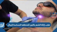 تجارب إزالة الشعر بالليزر للمنطقه الحساسة للرجال