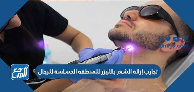 تجارب إزالة الشعر بالليزر للمنطقه الحساسة للرجال