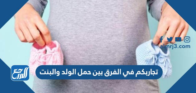 تجاربكم في الفرق بين حمل الولد والبنت