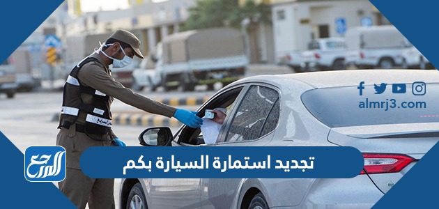 تجديد استمارة السيارة بكم 2022 وكيفية تجديدها