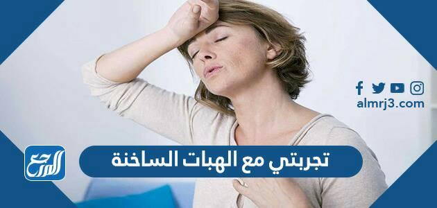 تجربتي مع الهبات الساخنة وطرق علاجها