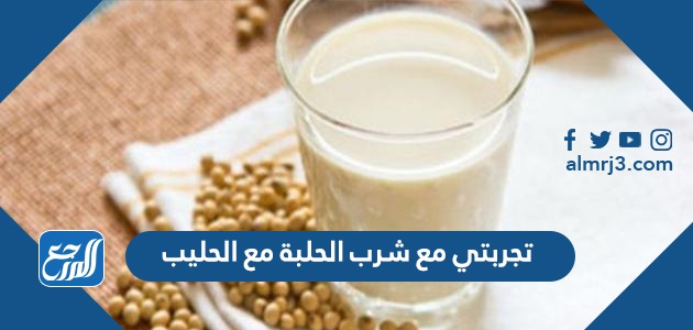 تجربتي مع شرب الحلبة مع الحليب