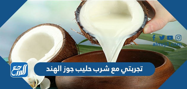 تجربتي مع شرب حليب جوز الهند