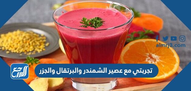 تجربتي مع عصير الشمندر والبرتقال والجزر