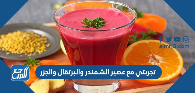 تجربتي مع عصير الشمندر والبرتقال والجزر