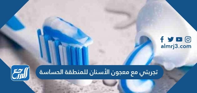 تجربتي مع معجون الأسنان للمنطقة الحساسة