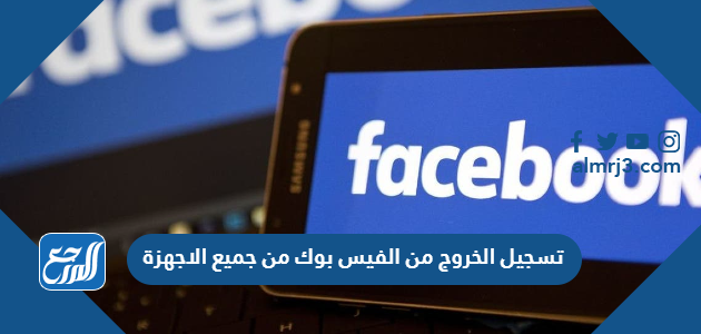 تسجيل الخروج من الفيس بوك من جميع الاجهزة