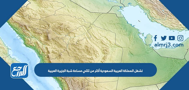 تشغل المملكة العربية السعودية أكثر من ثلثي مساحة شبة الجزيرة العربية