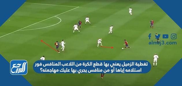 تغطية الزميل يعني بها قطع الكرة من اللاعب المنافس فور استلامه إياها أو من منافس يجري بها عليك مهاجمته؟