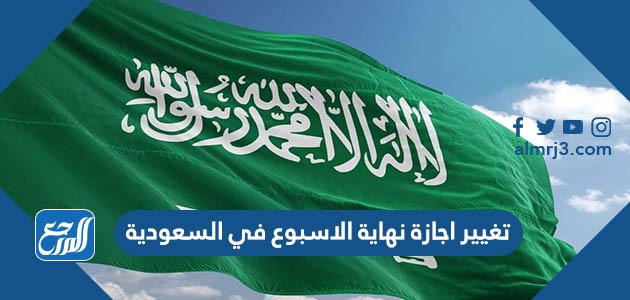 تغيير اجازة نهاية الاسبوع في السعودية 1443