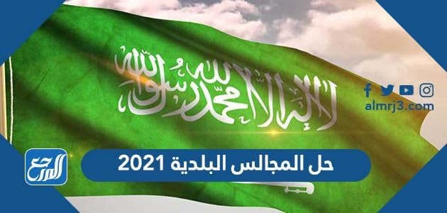 تفاصيل حل المجالس البلدية 2021 في السعودية