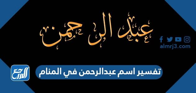 تفسير اسم عبدالرحمن في المنام للمتزوجة والحامل