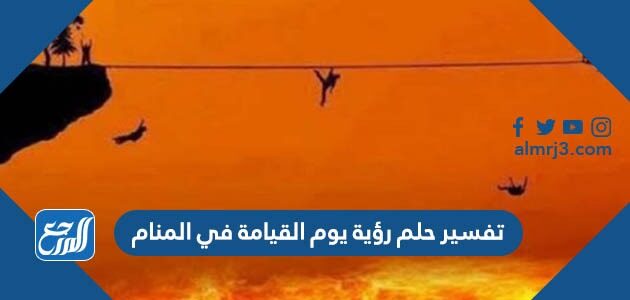 تفسير حلم رؤية يوم القيامة في المنام لابن شاهين والنابلسي