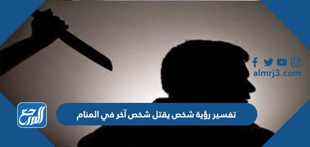 تفسير رؤية شخص يقتل شخص آخر في المنام
