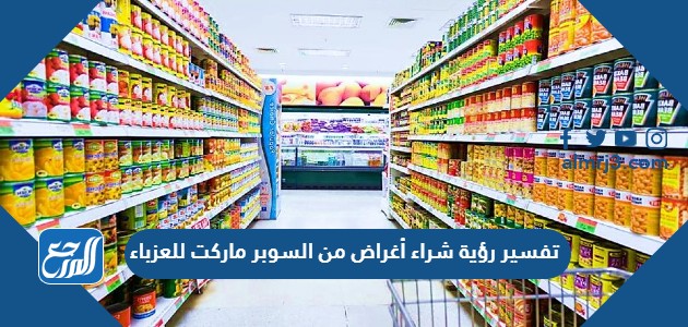 تفسير رؤية شراء أغراض من السوبر ماركت للعزباء