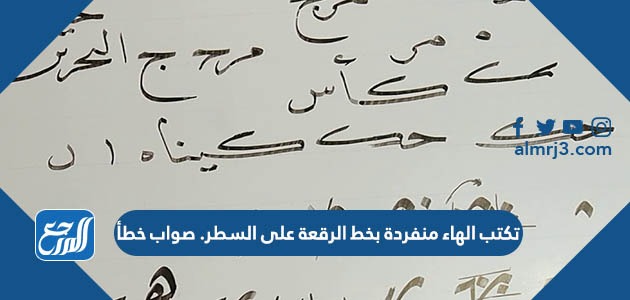 تكتب الهاء منفردة بخط الرقعة على السطر. صواب خطأ