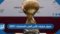 جدول مباريات كأس العرب للمنتخبات 2021