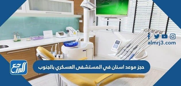 حجز موعد اسنان في المستشفى العسكري بالجنوب 1448