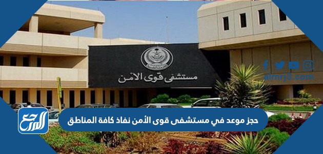 حجز موعد في مستشفى قوى الأمن نفاذ كافة المناطق