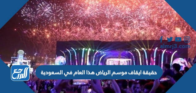 حقيقة ايقاف موسم الرياض هذا العام في السعودية