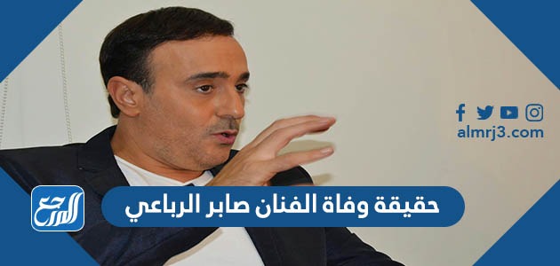 حقيقة وفاة الفنان صابر الرباعي