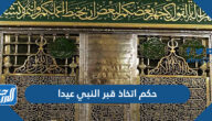 حكم اتخاذ قبر النبي عيدا